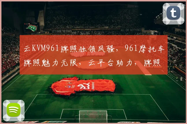云KVM961牌照独领风骚，961摩托车牌照魅力无限，云平台助力，牌照管理新体验，一网打尽。
