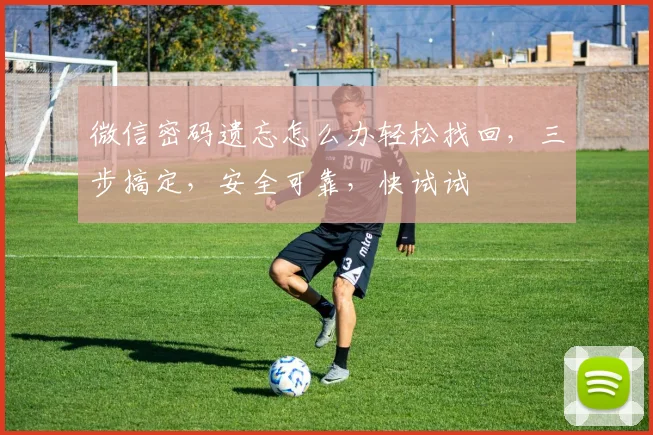 微信密码遗忘怎么办轻松找回，三步搞定，安全可靠，快试试