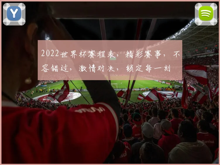 2022世界杯赛程表，精彩赛事，不容错过，激情对决，锁定每一刻